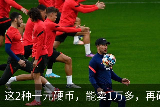 这2种一元硬币，能卖1万多，再破也值钱！