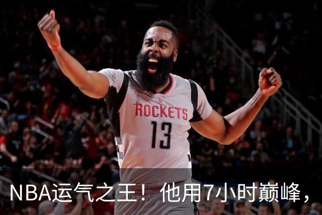 NBA运气之王！他用7小时巅峰，换来7200万高薪